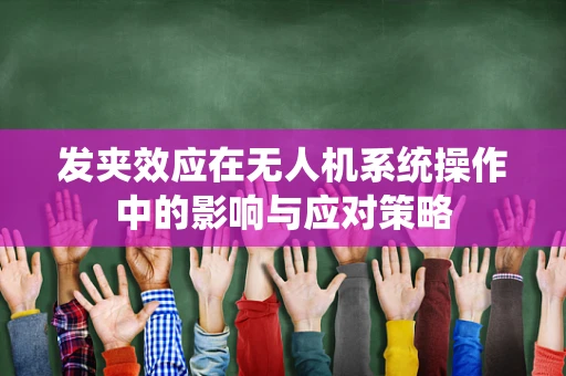 发夹效应在无人机系统操作中的影响与应对策略