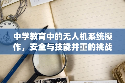 中学教育中的无人机系统操作，安全与技能并重的挑战
