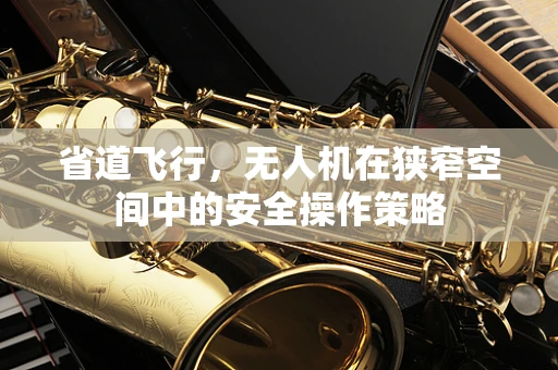 省道飞行，无人机在狭窄空间中的安全操作策略