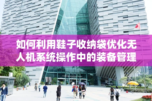 如何利用鞋子收纳袋优化无人机系统操作中的装备管理？