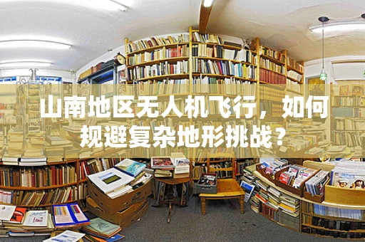山南地区无人机飞行，如何规避复杂地形挑战？
