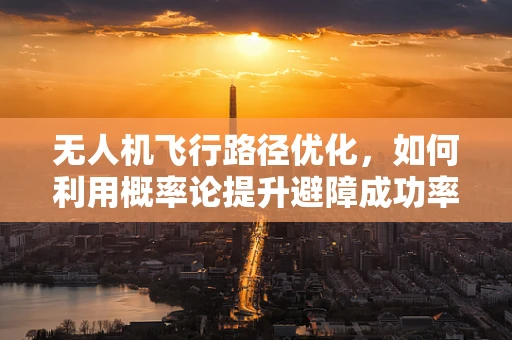 无人机飞行路径优化，如何利用概率论提升避障成功率？