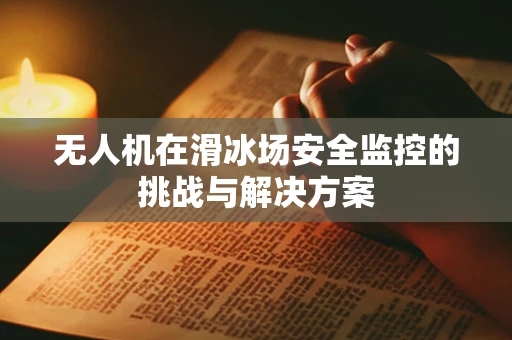 无人机在滑冰场安全监控的挑战与解决方案