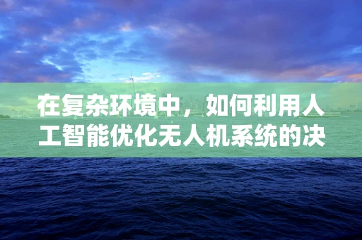 在复杂环境中，如何利用人工智能优化无人机系统的决策能力？