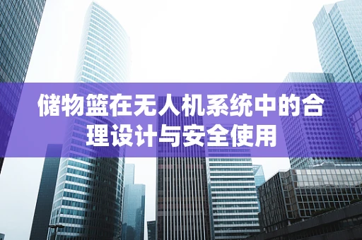 储物篮在无人机系统中的合理设计与安全使用