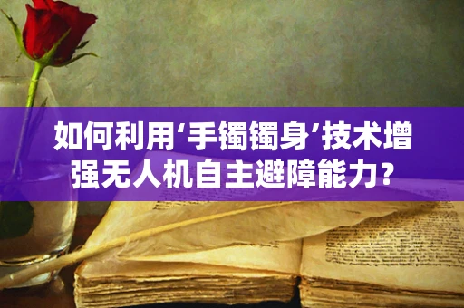 如何利用‘手镯镯身’技术增强无人机自主避障能力？