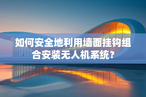 如何安全地利用墙面挂钩组合安装无人机系统？
