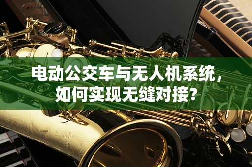 电动公交车与无人机系统，如何实现无缝对接？