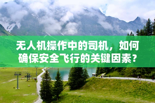 无人机操作中的司机，如何确保安全飞行的关键因素？