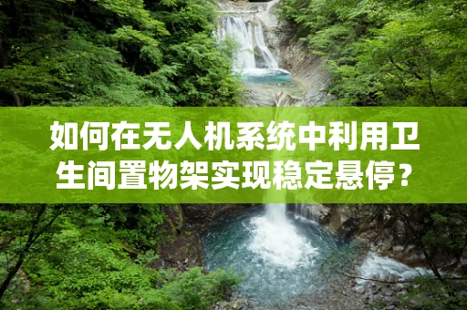 如何在无人机系统中利用卫生间置物架实现稳定悬停？