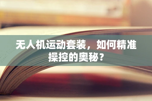 无人机运动套装，如何精准操控的奥秘？