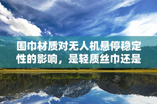 围巾材质对无人机悬停稳定性的影响，是轻质丝巾还是耐用棉织？