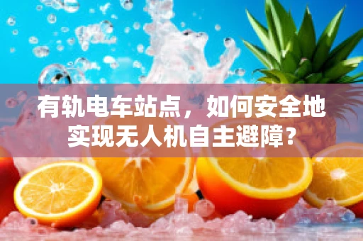 有轨电车站点，如何安全地实现无人机自主避障？