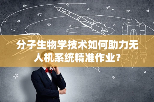 分子生物学技术如何助力无人机系统精准作业？