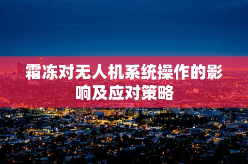 霜冻对无人机系统操作的影响及应对策略