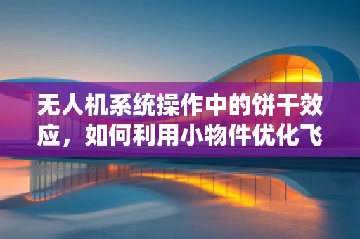 无人机系统操作中的饼干效应，如何利用小物件优化飞行稳定性？