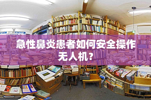 急性鼻炎患者如何安全操作无人机？
