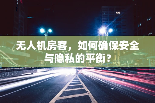 无人机房客，如何确保安全与隐私的平衡？