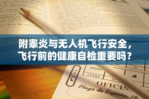 附睾炎与无人机飞行安全，飞行前的健康自检重要吗？