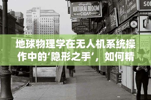 地球物理学在无人机系统操作中的‘隐形之手’，如何精准利用数据提升勘探效率？
