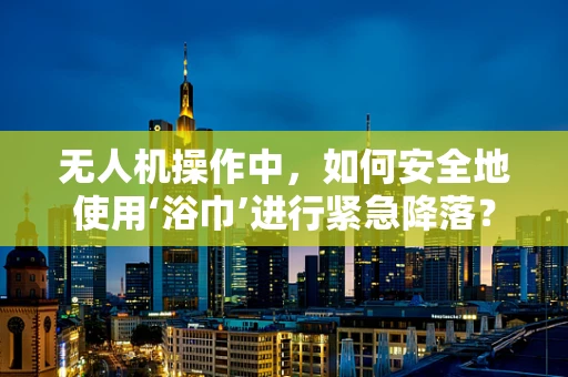 无人机操作中，如何安全地使用‘浴巾’进行紧急降落？