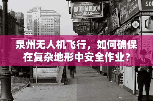 泉州无人机飞行，如何确保在复杂地形中安全作业？