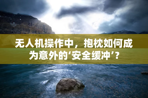 无人机操作中，抱枕如何成为意外的‘安全缓冲’？