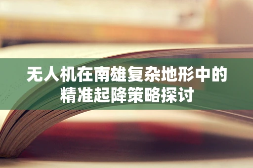 无人机在南雄复杂地形中的精准起降策略探讨