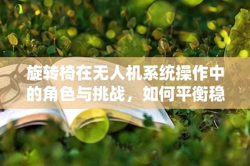 旋转椅在无人机系统操作中的角色与挑战，如何平衡稳定与灵活性？