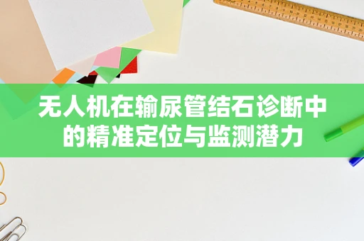 无人机在输尿管结石诊断中的精准定位与监测潜力