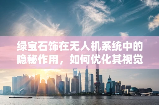 绿宝石饰在无人机系统中的隐秘作用，如何优化其视觉识别性能？