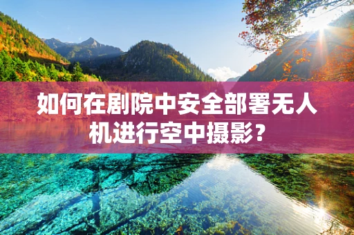 如何在剧院中安全部署无人机进行空中摄影？