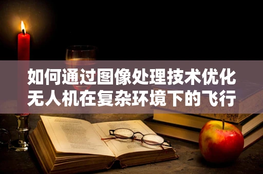 如何通过图像处理技术优化无人机在复杂环境下的飞行稳定性？