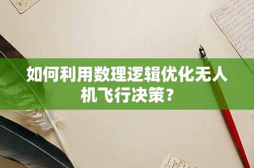 如何利用数理逻辑优化无人机飞行决策？