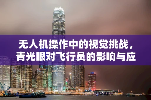 无人机操作中的视觉挑战，青光眼对飞行员的影响与应对策略