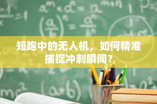 短跑中的无人机，如何精准捕捉冲刺瞬间？