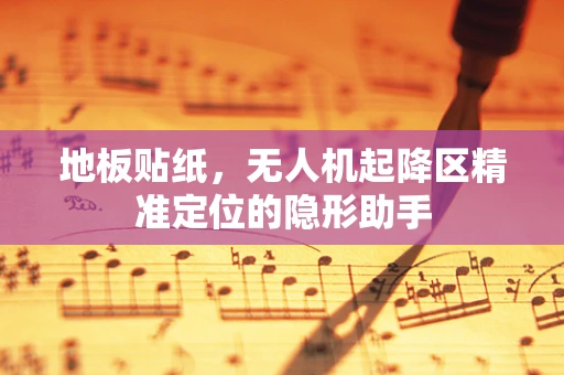 地板贴纸，无人机起降区精准定位的隐形助手