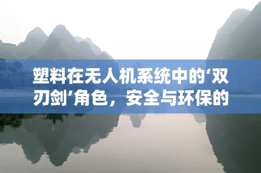 塑料在无人机系统中的‘双刃剑’角色，安全与环保的权衡