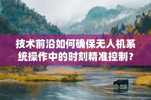 技术前沿如何确保无人机系统操作中的时刻精准控制？