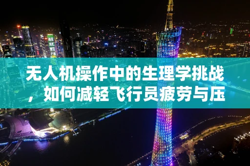 无人机操作中的生理学挑战，如何减轻飞行员疲劳与压力？