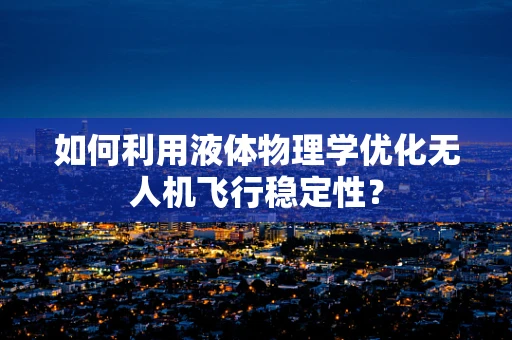 如何利用液体物理学优化无人机飞行稳定性？