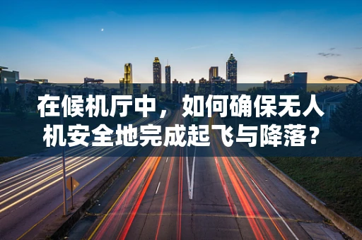 在候机厅中，如何确保无人机安全地完成起飞与降落？
