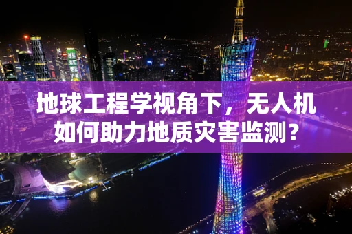 地球工程学视角下，无人机如何助力地质灾害监测？