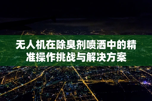 无人机在除臭剂喷洒中的精准操作挑战与解决方案