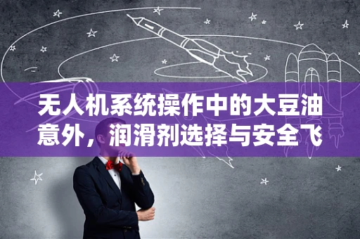 无人机系统操作中的大豆油意外，润滑剂选择与安全飞行