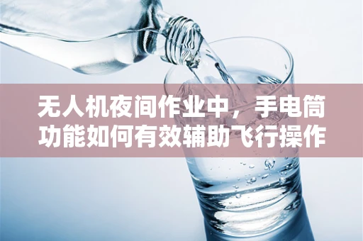 无人机夜间作业中，手电筒功能如何有效辅助飞行操作？
