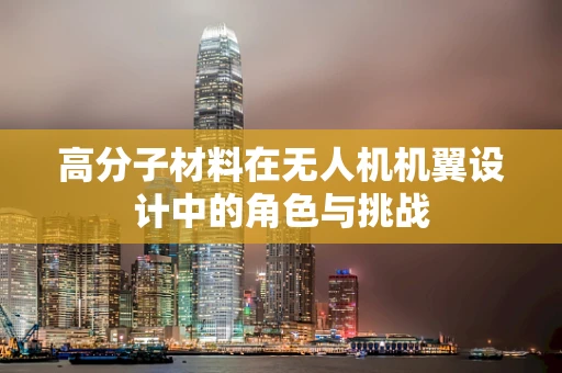 高分子材料在无人机机翼设计中的角色与挑战
