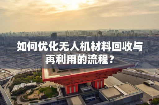 如何优化无人机材料回收与再利用的流程？