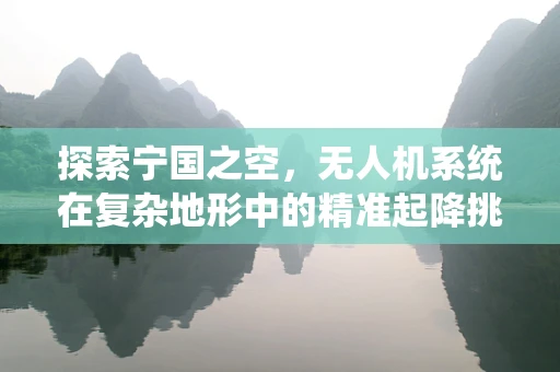 探索宁国之空，无人机系统在复杂地形中的精准起降挑战