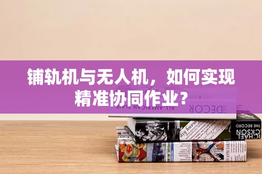 铺轨机与无人机，如何实现精准协同作业？
